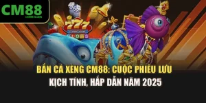 Bắn Cá Xèng CM88: Cuộc Phiêu Lưu Kịch Tính, Hấp Dẫn Năm 2025