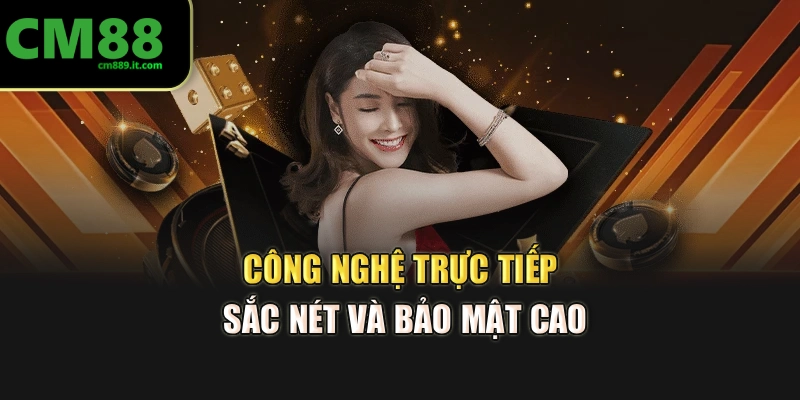 Công nghệ trực tiếp sắc nét và bảo mật cao
