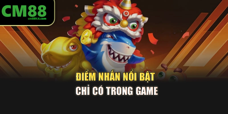 Điểm nhấn nổi bật chỉ có trong game