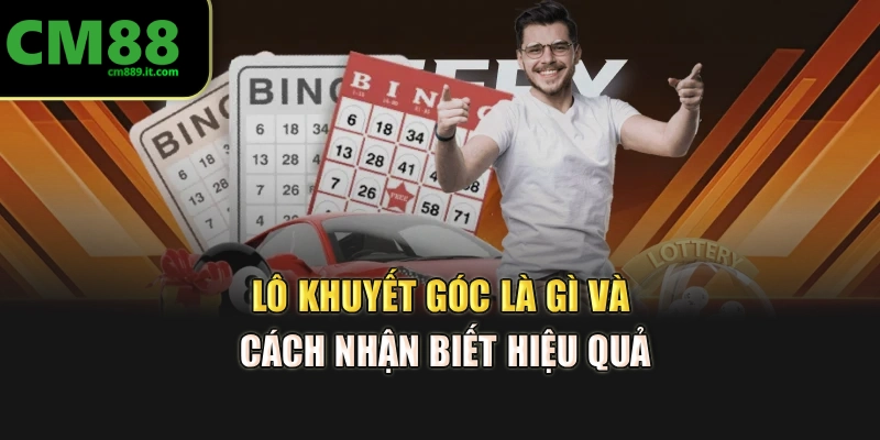 Lô khuyết góc là gì và cách nhận biết hiệu quả