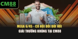 Mega 6/45 - Cơ Hội Đổi Đời Với Giải Thưởng Khủng Tại CM88