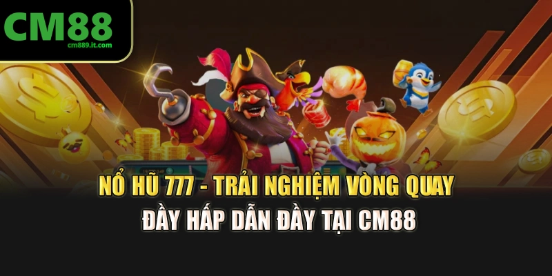 Nổ Hũ 777 - Trải Nghiệm Vòng Quay Đầy Hấp Dẫn Đầy Tại CM88