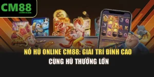 Nổ Hũ Online CM88: Giải Trí Đỉnh Cao Cùng Hũ Thưởng Lớn