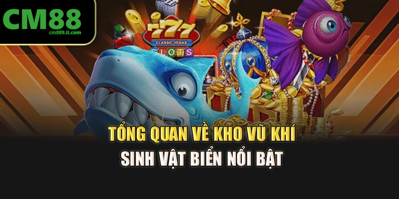 Tổng quan về kho vũ khí, sinh vật biển nổi bật